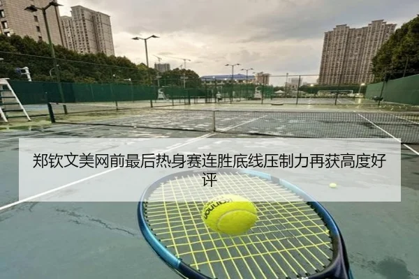 郑钦文美网前最后热身赛连胜底线压制力再获高度好评